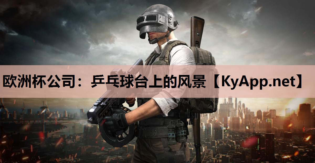 欧洲杯公司：乒乓球台上的风景