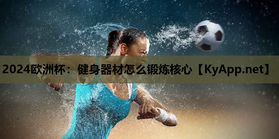 2024欧洲杯：健身器材怎么锻炼核心