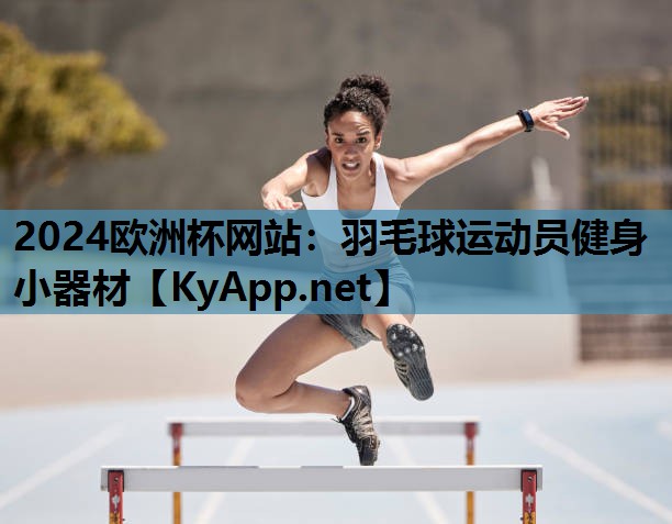 2024欧洲杯网站：羽毛球运动员健身小器材