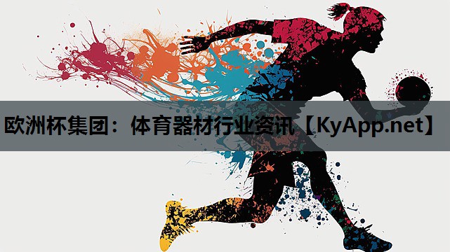 欧洲杯集团：体育器材行业资讯