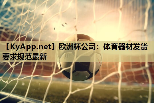 欧洲杯公司：体育器材发货要求规范最新