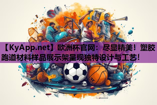 欧洲杯官网：尽显精美！塑胶跑道材料样品展示架呈现独特设计与工艺！