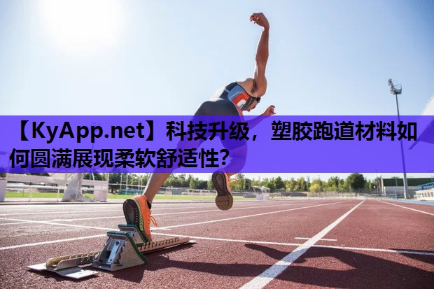 科技升级，塑胶跑道材料如何圆满展现柔软舒适性？