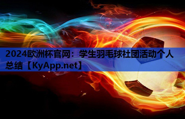 2024欧洲杯官网：学生羽毛球社团活动个人总结