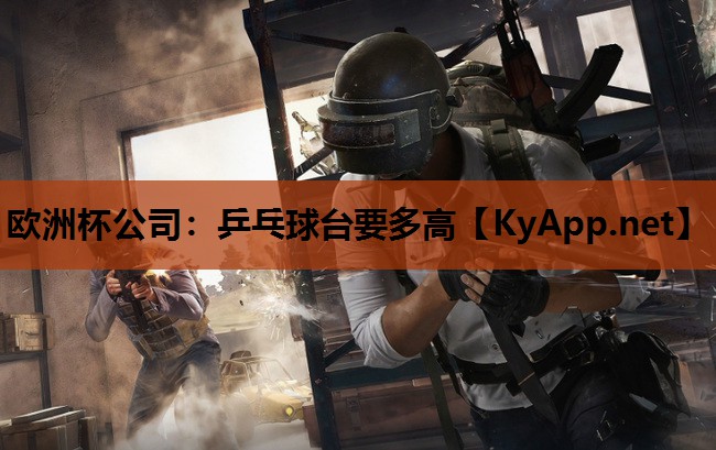 欧洲杯公司：乒乓球台要多高