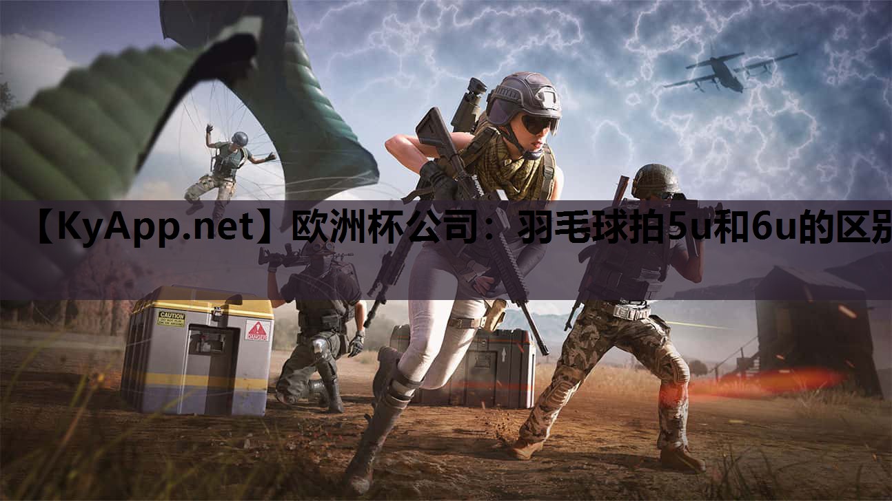 欧洲杯公司：羽毛球拍5u和6u的区别