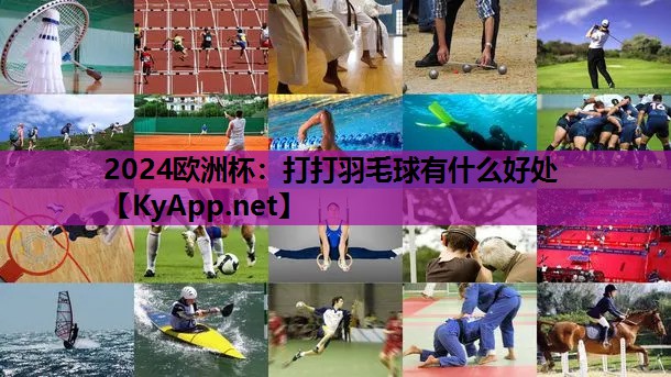 2024欧洲杯：打打羽毛球有什么好处