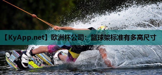 欧洲杯公司：篮球架标准有多高尺寸