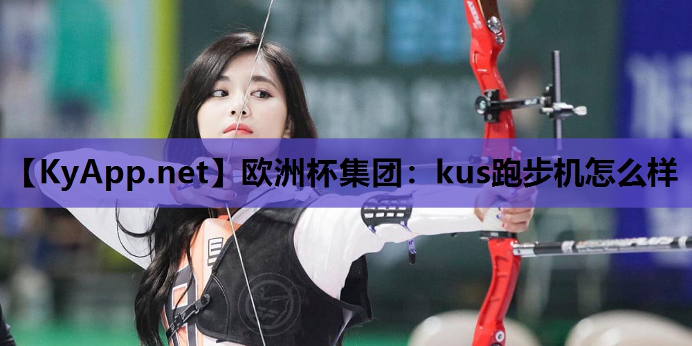 欧洲杯集团：kus跑步机怎么样