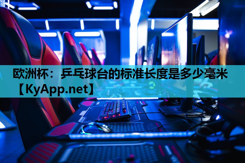 欧洲杯：乒乓球台的标准长度是多少毫米