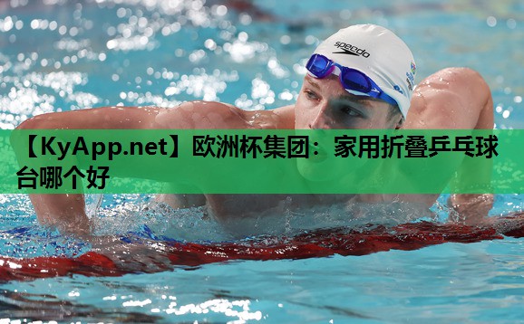 欧洲杯集团：家用折叠乒乓球台哪个好