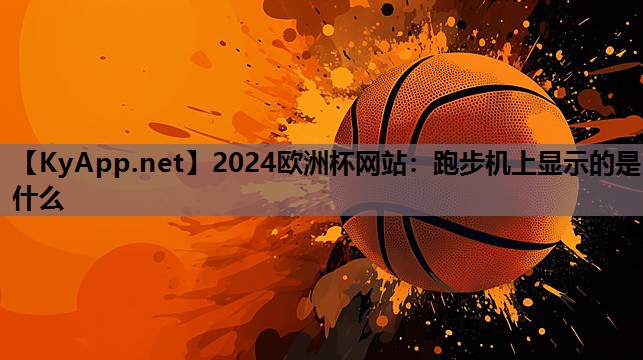 2024欧洲杯网站：跑步机上显示的是什么