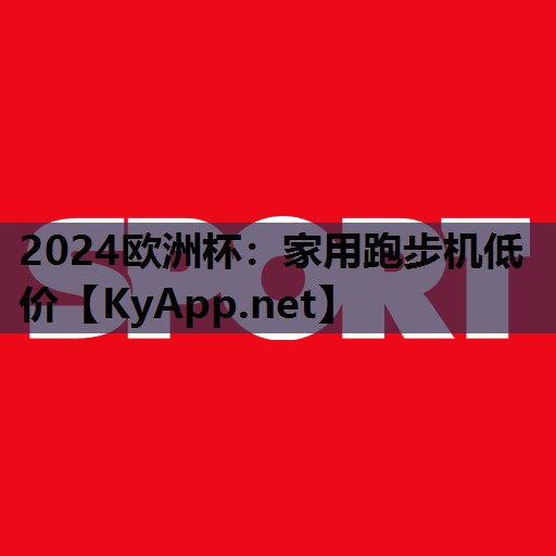 2024欧洲杯：家用跑步机低价