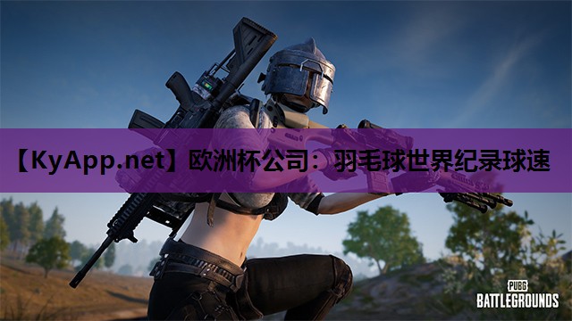 欧洲杯公司：羽毛球世界纪录球速