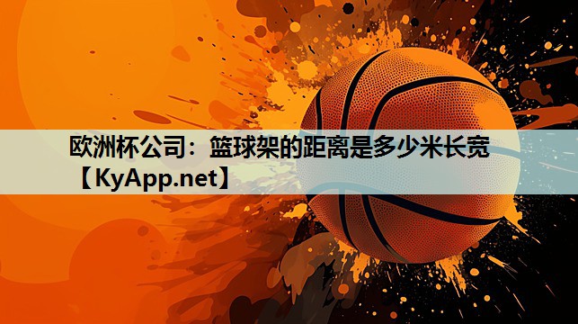 欧洲杯公司：篮球架的距离是多少米长宽