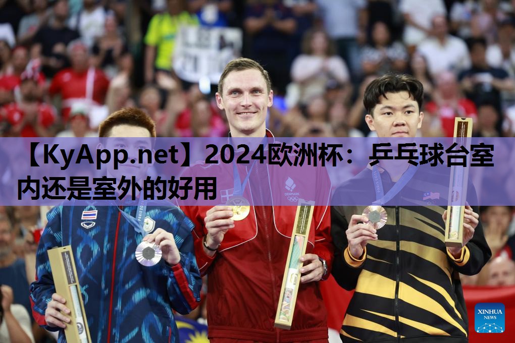 2024欧洲杯：乒乓球台室内还是室外的好用