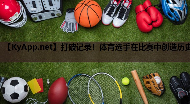 打破记录！体育选手在比赛中创造历史