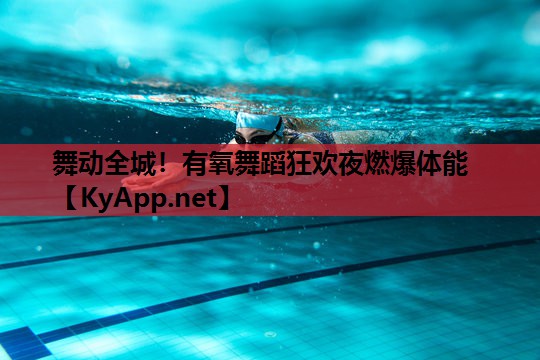舞动全城！有氧舞蹈狂欢夜燃爆体能