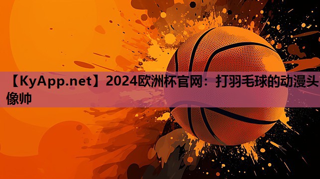2024欧洲杯官网：打羽毛球的动漫头像帅