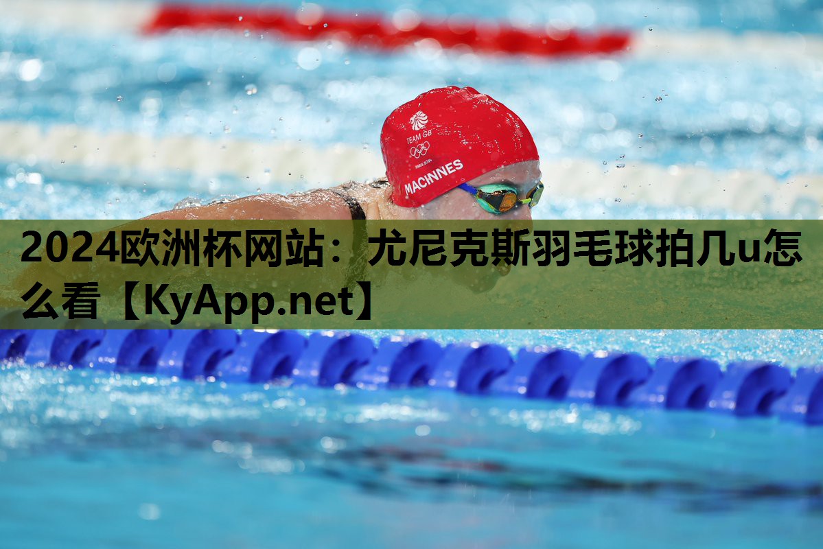 2024欧洲杯网站：尤尼克斯羽毛球拍几u怎么看