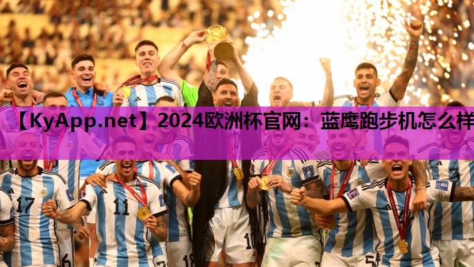 2024欧洲杯官网：蓝鹰跑步机怎么样