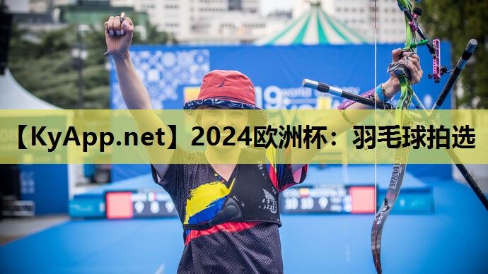2024欧洲杯：羽毛球拍选
