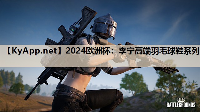 2024欧洲杯：李宁高端羽毛球鞋系列