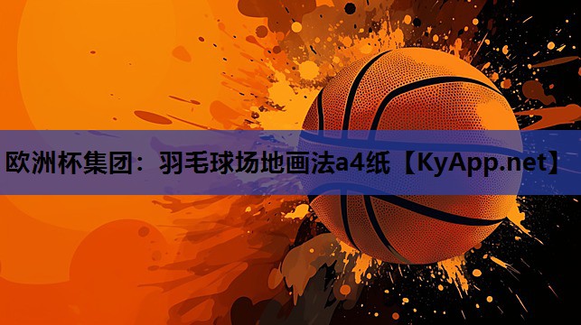 欧洲杯集团：羽毛球场地画法a4纸