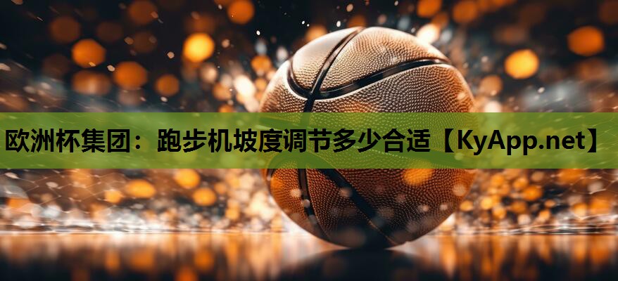 欧洲杯集团：跑步机坡度调节多少合适