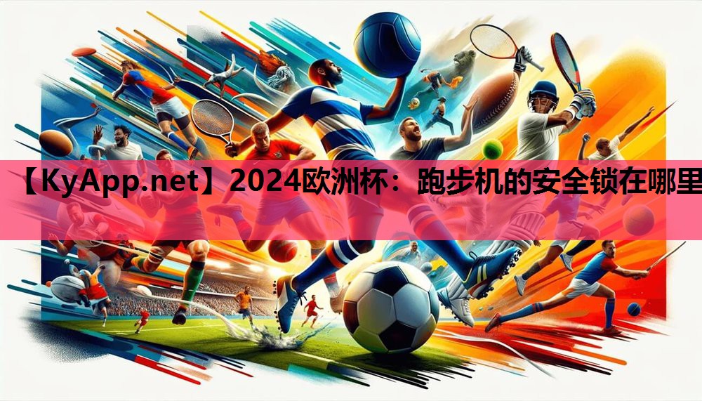 2024欧洲杯：跑步机的安全锁在哪里
