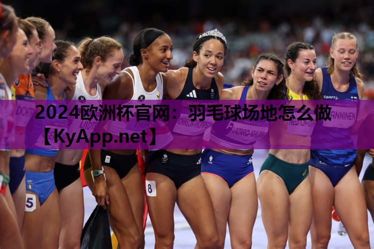 2024欧洲杯官网：羽毛球场地怎么做