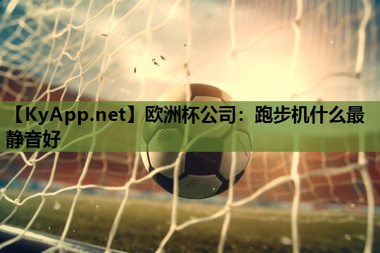 欧洲杯公司：跑步机什么最静音好