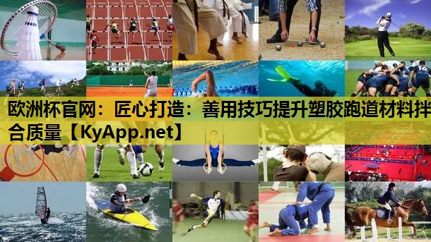 欧洲杯官网：匠心打造：善用技巧提升塑胶跑道材料拌合质量