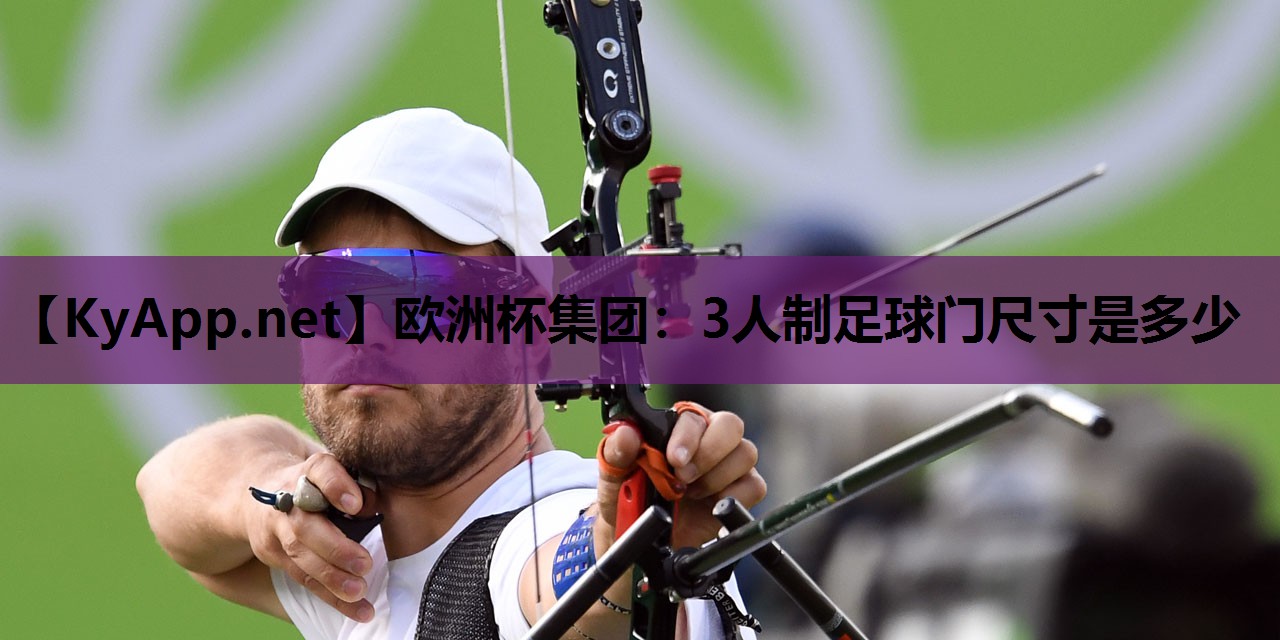 欧洲杯集团：3人制足球门尺寸是多少