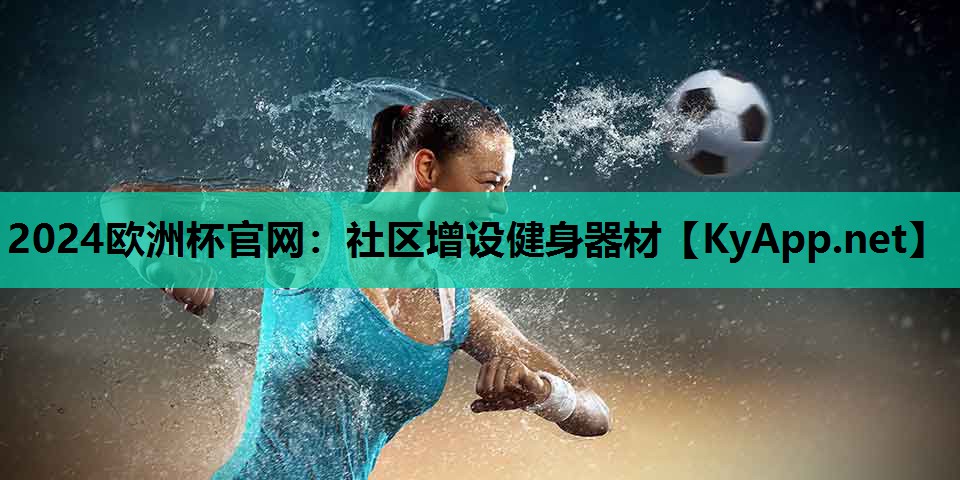 2024欧洲杯官网：社区增设健身器材