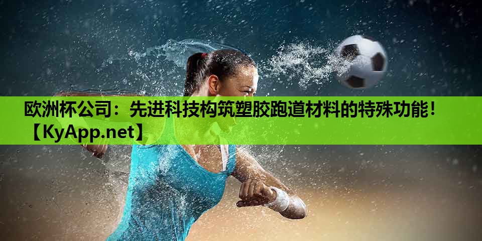欧洲杯公司：先进科技构筑塑胶跑道材料的特殊功能！