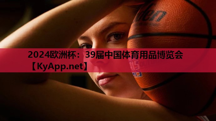 2024欧洲杯：39届中国体育用品博览会