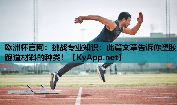 欧洲杯官网：挑战专业知识：此篇文章告诉你塑胶跑道材料的种类！