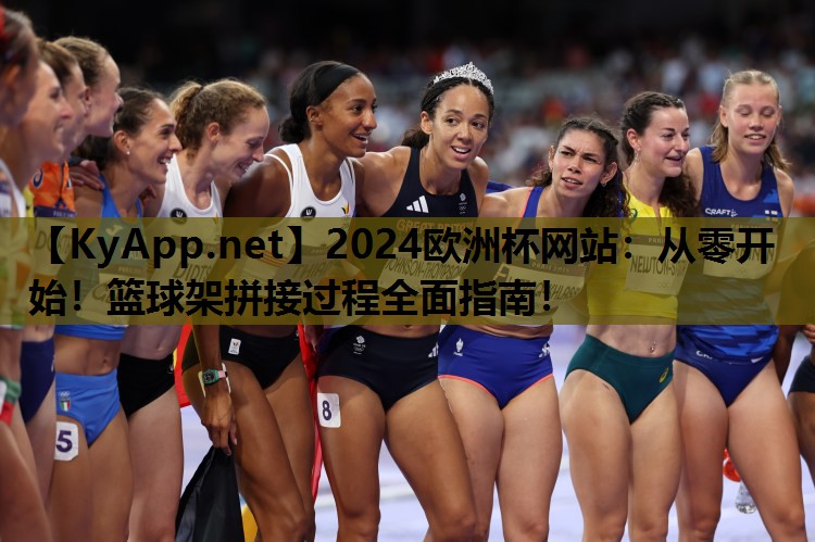 2024欧洲杯网站：从零开始！篮球架拼接过程全面指南！