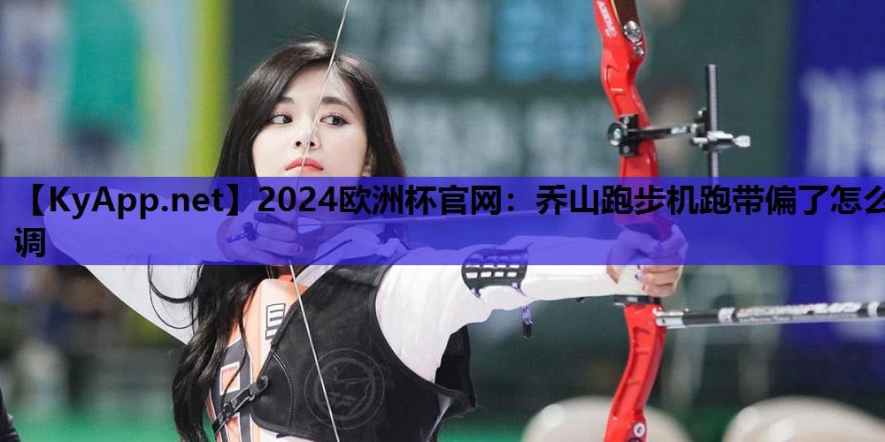 2024欧洲杯官网：乔山跑步机跑带偏了怎么调