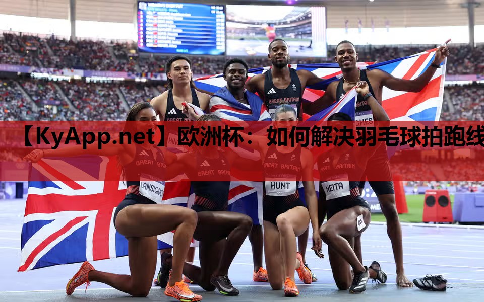 欧洲杯：如何解决羽毛球拍跑线
