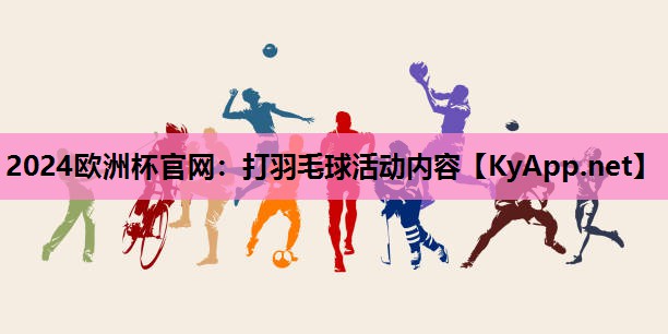 2024欧洲杯官网：打羽毛球活动内容