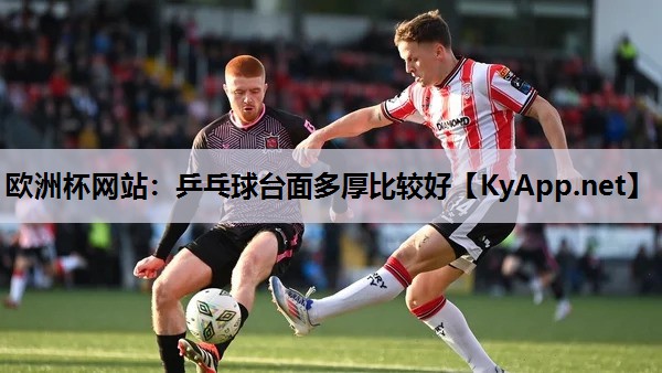 欧洲杯网站：乒乓球台面多厚比较好