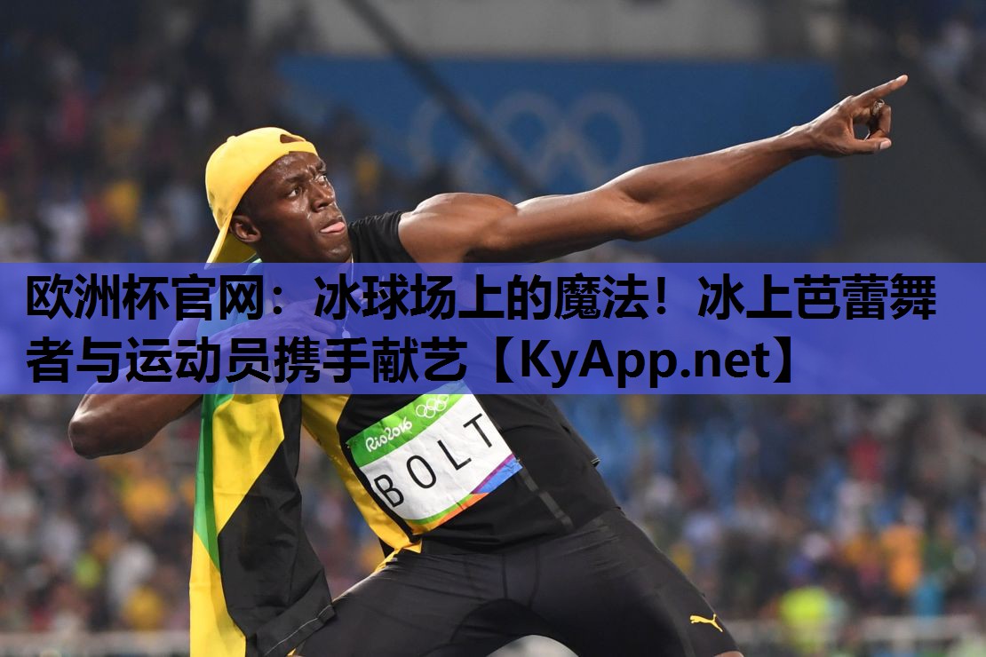 欧洲杯官网：冰球场上的魔法！冰上芭蕾舞者与运动员携手献艺