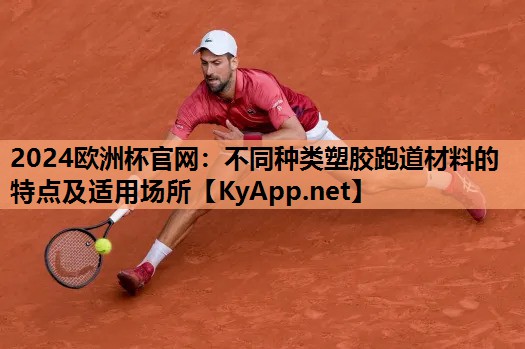 2024欧洲杯官网：不同种类塑胶跑道材料的特点及适用场所