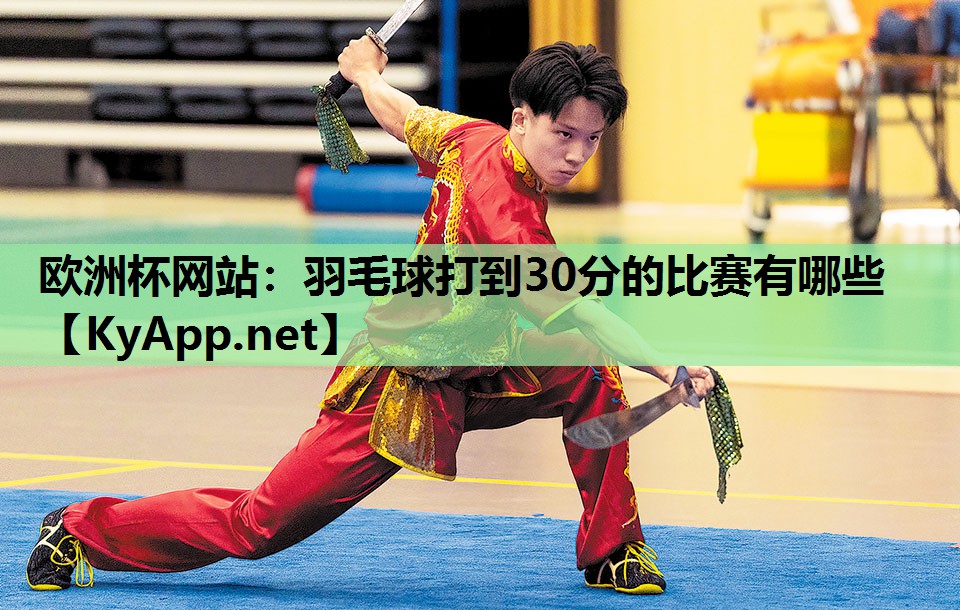 欧洲杯网站：羽毛球打到30分的比赛有哪些