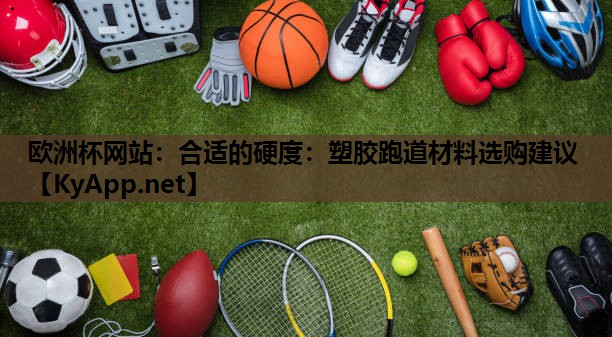 欧洲杯网站：合适的硬度：塑胶跑道材料选购建议