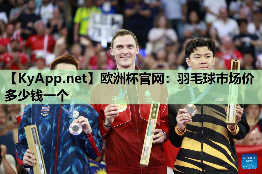 欧洲杯官网：羽毛球市场价多少钱一个