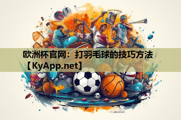欧洲杯官网：打羽毛球的技巧方法