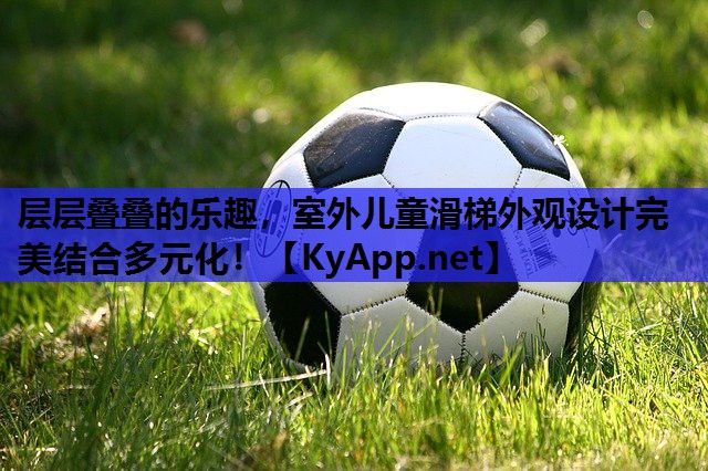 层层叠叠的乐趣，室外儿童滑梯外观设计完美结合多元化！